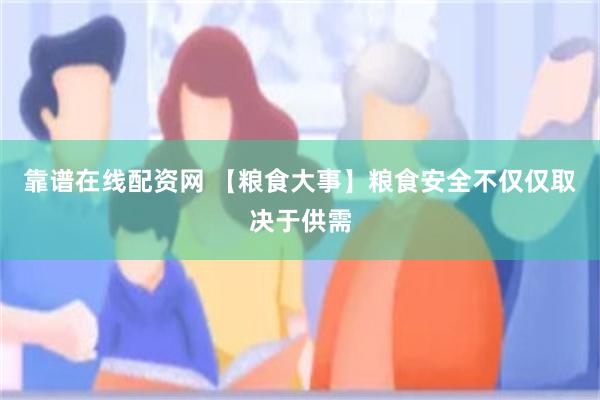 靠谱在线配资网 【粮食大事】粮食安全不仅仅取决于供需