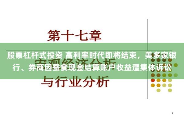 股票杠杆式投资 高利率时代即将结束，美多家银行、券商因蚕食现金结算账户收益遭集体诉讼