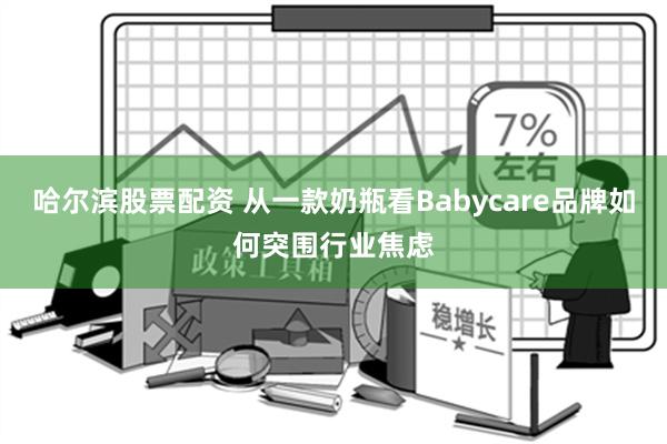 哈尔滨股票配资 从一款奶瓶看Babycare品牌如何突围行业焦虑