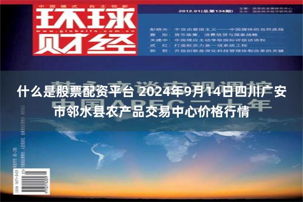 什么是股票配资平台 2024年9月14日四川广安市邻水县农产品交易中心价格行情