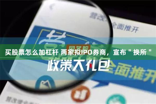 买股票怎么加杠杆 两家拟IPO券商，宣布＂换所＂