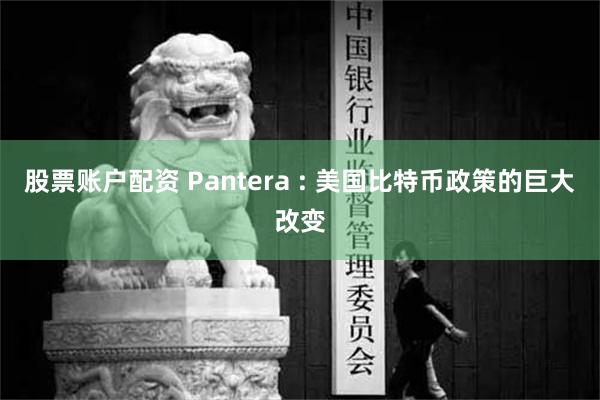 股票账户配资 Pantera : 美国比特币政策的巨大改变