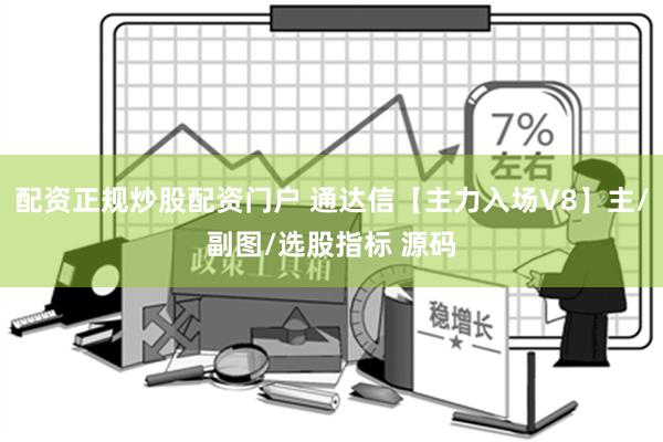 配资正规炒股配资门户 通达信【主力入场V8】主/副图/选股指标 源码