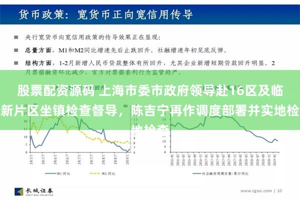 股票配资源码 上海市委市政府领导赴16区及临港新片区坐镇检查督导，陈吉宁再作调度部署并实地检查