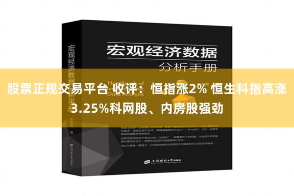 股票正规交易平台 收评：恒指涨2% 恒生科指高涨3.25%科网股、内房股强劲