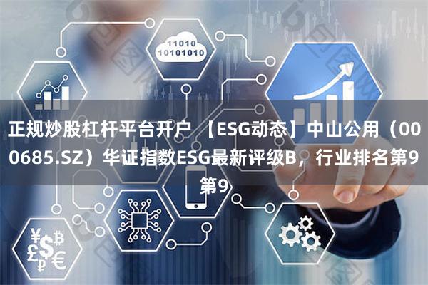 正规炒股杠杆平台开户 【ESG动态】中山公用（000685.SZ）华证指数ESG最新评级B，行业排名第9