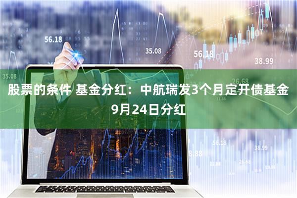 股票的条件 基金分红：中航瑞发3个月定开债基金9月24日分红