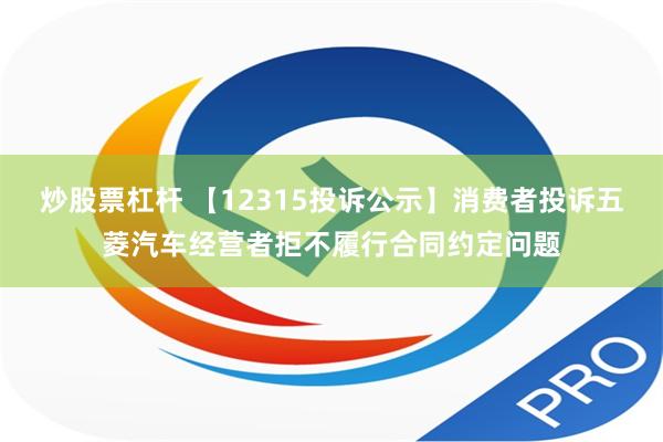 炒股票杠杆 【12315投诉公示】消费者投诉五菱汽车经营者拒不履行合同约定问题