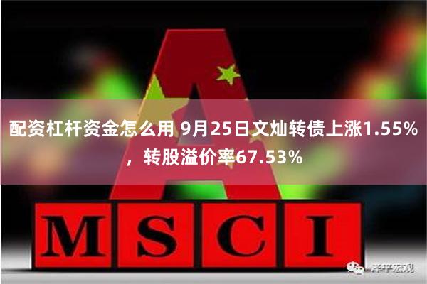 配资杠杆资金怎么用 9月25日文灿转债上涨1.55%，转股溢价率67.53%