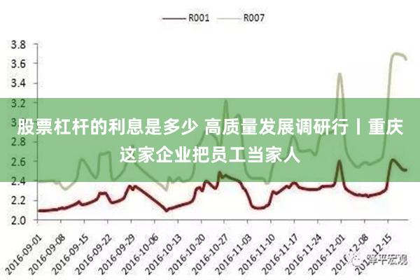 股票杠杆的利息是多少 高质量发展调研行丨重庆这家企业把员工当家人