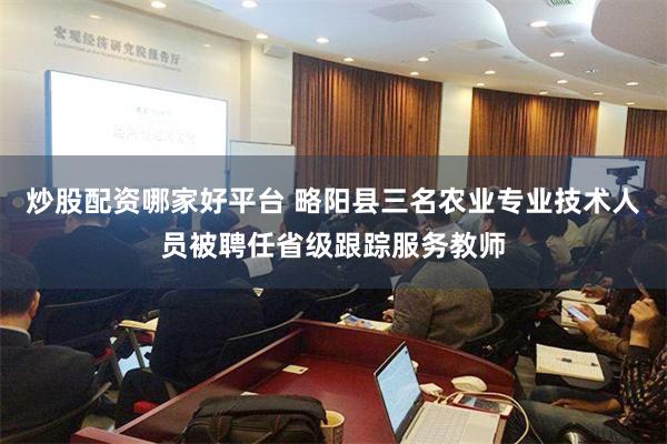 炒股配资哪家好平台 略阳县三名农业专业技术人员被聘任省级跟踪服务教师