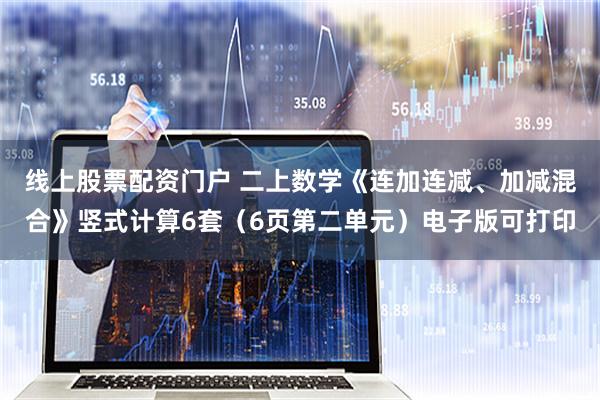 线上股票配资门户 二上数学《连加连减、加减混合》竖式计算6套（6页第二单元）电子版可打印