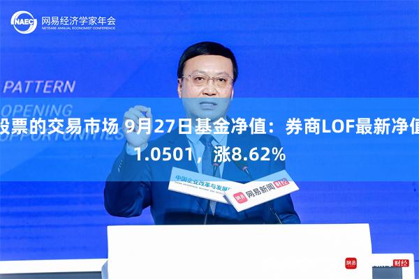 股票的交易市场 9月27日基金净值：券商LOF最新净值1.0501，涨8.62%