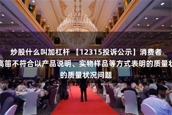 炒股什么叫加杠杆 【12315投诉公示】消费者投诉牧高笛不符合以产品说明、实物样品等方式表明的质量状况问题