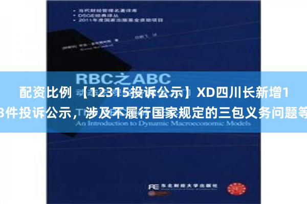 配资比例 【12315投诉公示】XD四川长新增13件投诉公示，涉及不履行国家规定的三包义务问题等