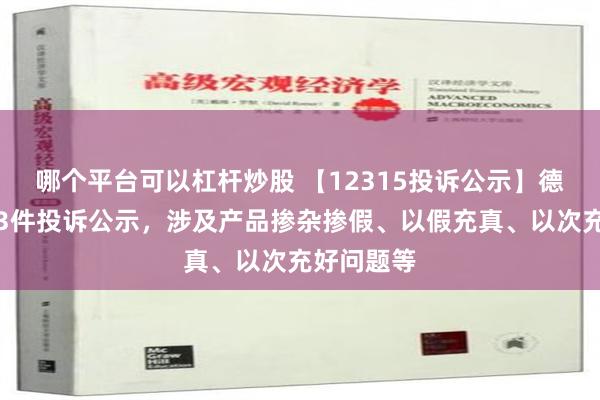 哪个平台可以杠杆炒股 【12315投诉公示】德尔玛新增3件投诉公示，涉及产品掺杂掺假、以假充真、以次充好问题等