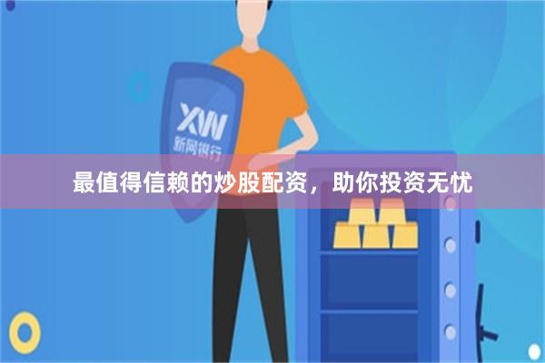 最值得信赖的炒股配资，助你投资无忧