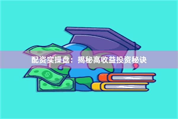 配资实操盘：揭秘高收益投资秘诀