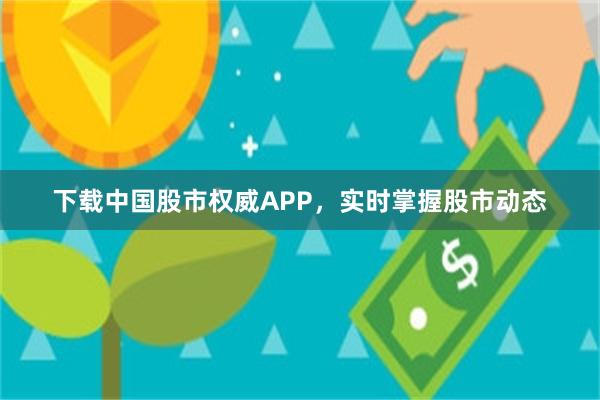 下载中国股市权威APP，实时掌握股市动态