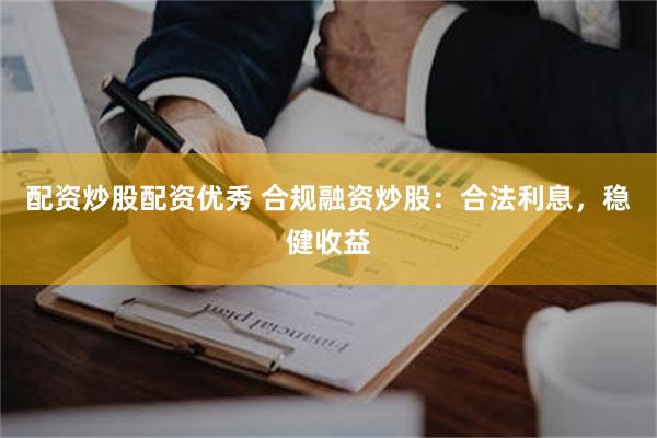 配资炒股配资优秀 合规融资炒股：合法利息，稳健收益