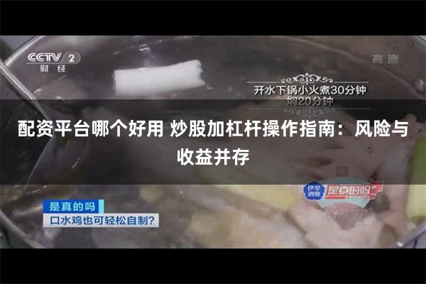 配资平台哪个好用 炒股加杠杆操作指南：风险与收益并存