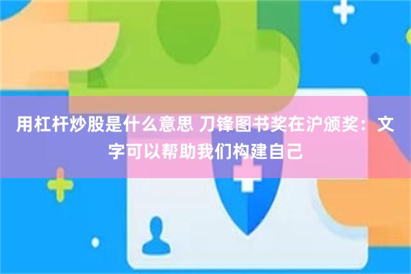 用杠杆炒股是什么意思 刀锋图书奖在沪颁奖：文字可以帮助我们构建自己