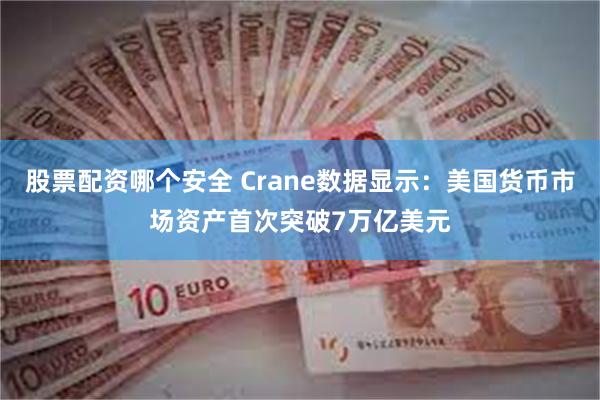 股票配资哪个安全 Crane数据显示：美国货币市场资产首次突破7万亿美元