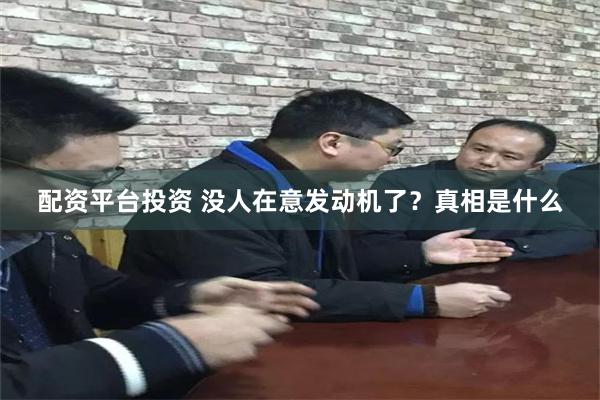 配资平台投资 没人在意发动机了？真相是什么