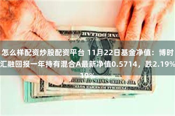 怎么样配资炒股配资平台 11月22日基金净值：博时汇融回报一年持有混合A最新净值0.5714，跌2.19%