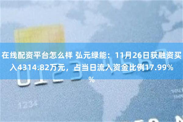 在线配资平台怎么样 弘元绿能：11月26日获融资买入4314.82万元，占当日流入资金比例17.99%