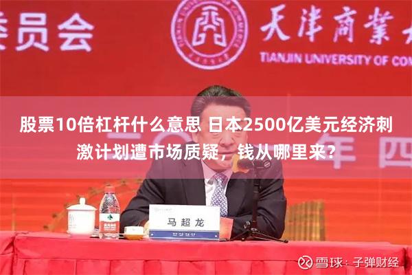 股票10倍杠杆什么意思 日本2500亿美元经济刺激计划遭市场质疑，钱从哪里来？