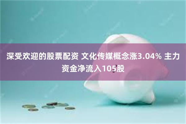 深受欢迎的股票配资 文化传媒概念涨3.04% 主力资金净流入105股