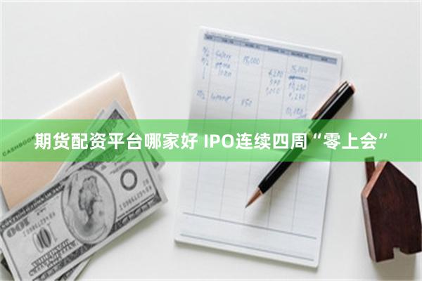 期货配资平台哪家好 IPO连续四周“零上会”