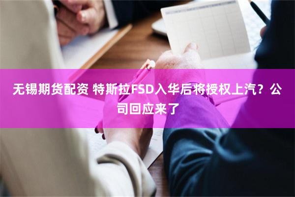 无锡期货配资 特斯拉FSD入华后将授权上汽？公司回应来了