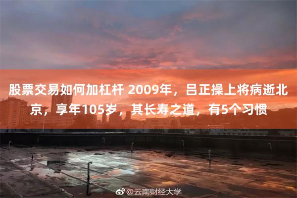 股票交易如何加杠杆 2009年，吕正操上将病逝北京，享年105岁，其长寿之道，有5个习惯