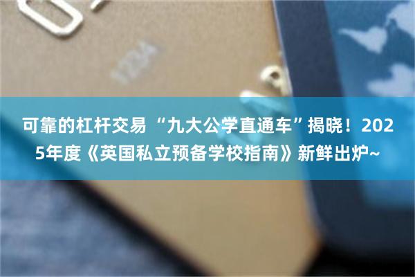可靠的杠杆交易 “九大公学直通车”揭晓！2025年度《英国私立预备学校指南》新鲜出炉~
