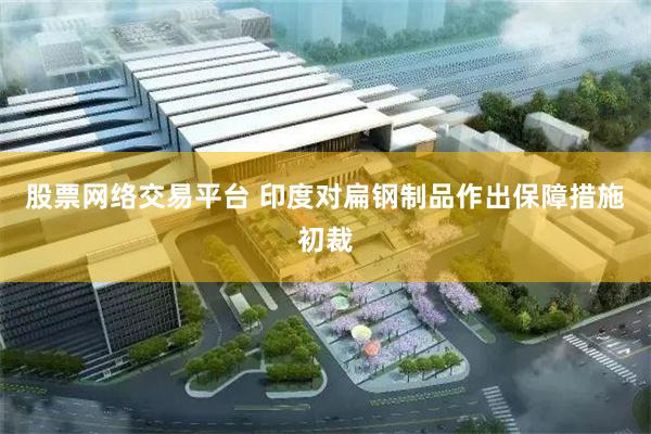 股票网络交易平台 印度对扁钢制品作出保障措施初裁