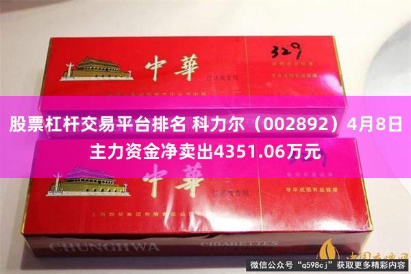 股票杠杆交易平台排名 科力尔（002892）4月8日主力资金净卖出4351.06万元