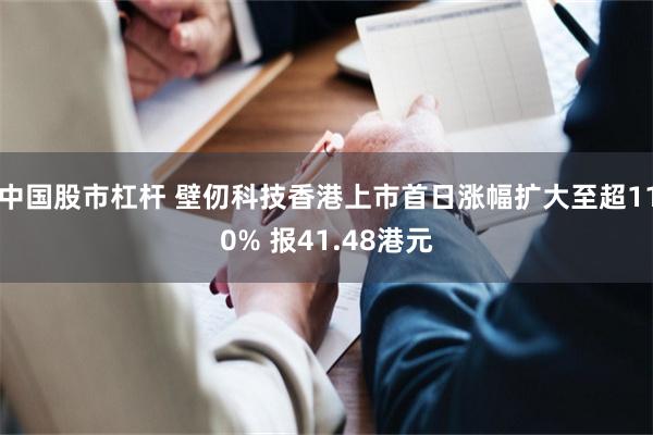 中国股市杠杆 壁仞科技香港上市首日涨幅扩大至超110% 报41.48港元