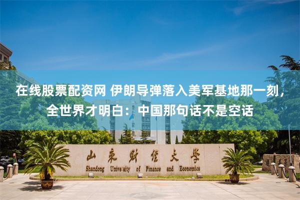 在线股票配资网 伊朗导弹落入美军基地那一刻，全世界才明白：中国那句话不是空话