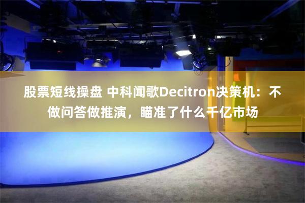 股票短线操盘 中科闻歌Decitron决策机：不做问答做推演，瞄准了什么千亿市场