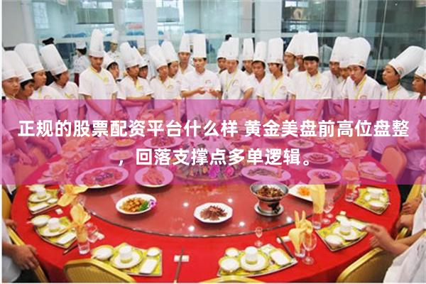 正规的股票配资平台什么样 黄金美盘前高位盘整，回落支撑点多单逻辑。