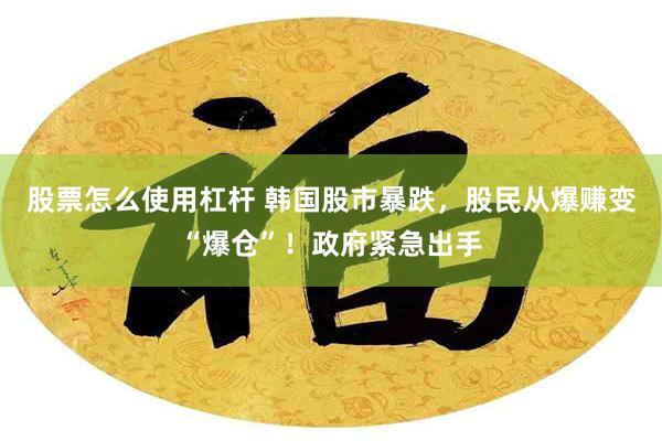 股票怎么使用杠杆 韩国股市暴跌，股民从爆赚变“爆仓”！政府紧急出手