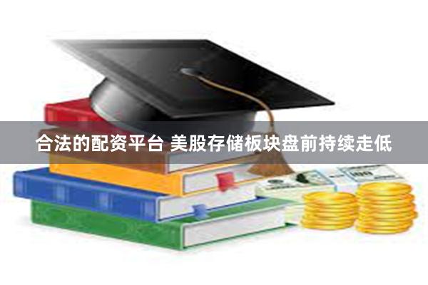 合法的配资平台 美股存储板块盘前持续走低